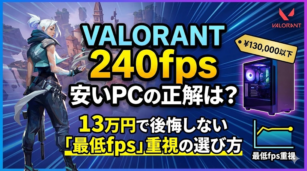VALORANT 240fps 安いPCの正解は？13万円で後悔しない「最低fps」重視の選び方
