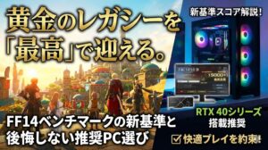 黄金のレガシーを「最高」で迎える。FF14ベンチマークの新基準と後悔しない推奨PC選び